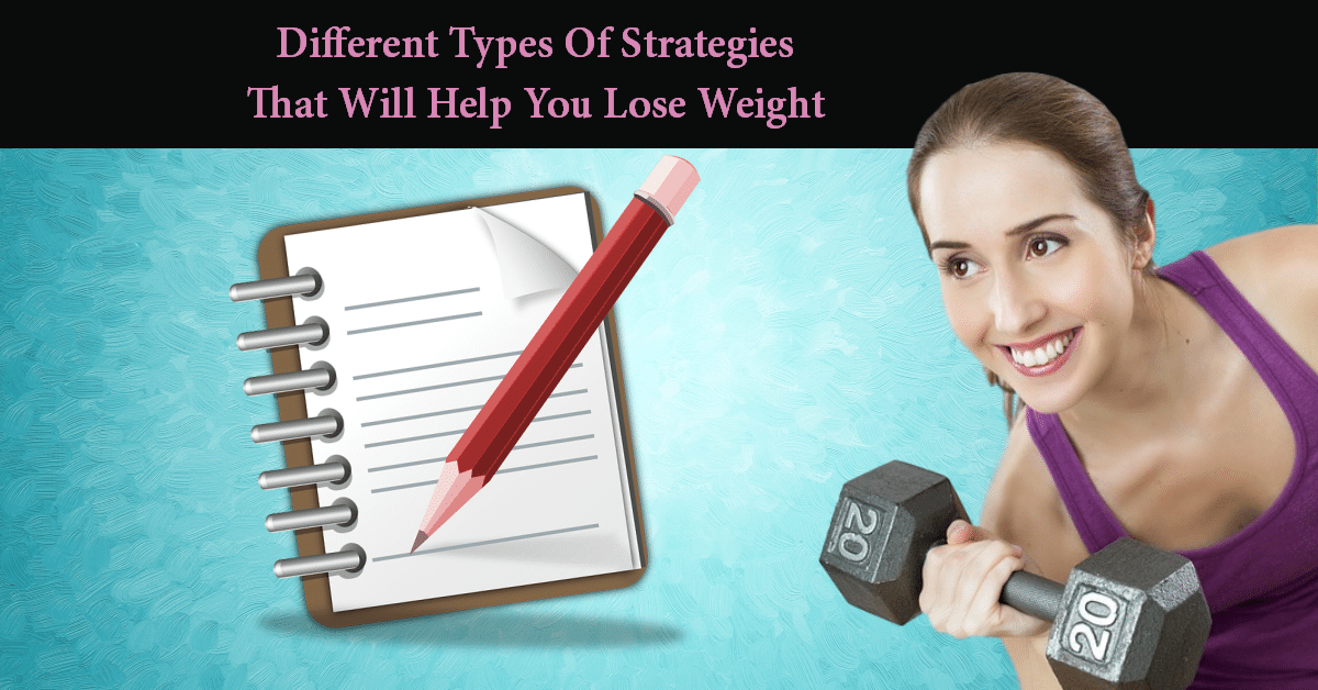 Different Types Of Strategies That Help You Lose Weight
